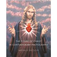 The Figure of Christ in Contemporary Photography by Dietschy, Nathalie; Brown, Saskia, 9781789142082