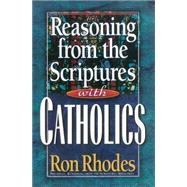 Reasoning from the Scriptures with Catholics by Rhodes, Ron, 9780736902083