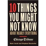 10 Things You Might Not Know About Nearly Everything A Collection of Fascinating Historical, Scientific and Cultural Facts about People, Places and Things by Jacob, Mark; Benzkofer, Stephan, 9781572842083