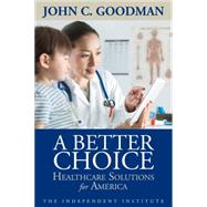 A Better Choice Healthcare Solutions for America by Goodman, John C., 9781598132083