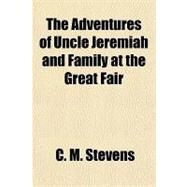 The Adventures of Uncle Jeremiah and Family at the Great Fair by Stevens, C. M., 9781153752084