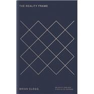 The Reality Frame Relativity and our place in the universe by Clegg, Brian, 9781785782084