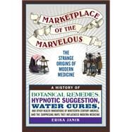 Marketplace of the Marvelous The Strange Origins of Modern Medicine by JANIK, ERIKA, 9780807022085