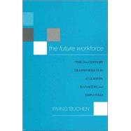 The Future Workforce The 21st-Century Transformation of Leaders, Managers, and Employees by Buchen, Irving H., 9781578862085