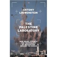 The Palestine Laboratory How Israel Exports the Technology of Occupation Around the World by Loewenstein, Antony, 9781839762086