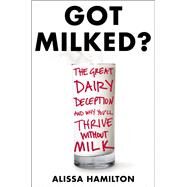 Got Milked?: What You Don't Know About Dairy and the Truth About Calcium by Hamilton, Alissa, 9780062362087