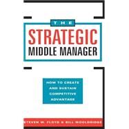 The Strategic Middle Manager How to Create and Sustain Competitive Advantage by Floyd, Steven W.; Wooldridge, Bill, 9780787902087