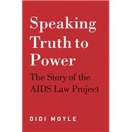 Speaking Truth to Power The Story of the AIDS Law Project by Moyle, Didi, 9781928232087