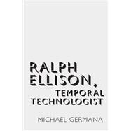 Ralph Ellison, Temporal Technologist by Germana, Michael, 9780190682088