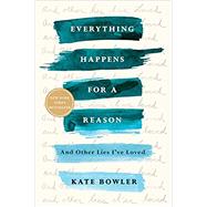 Everything Happens for a Reason And Other Lies I've Loved by Bowler, Kate, 9780399592089