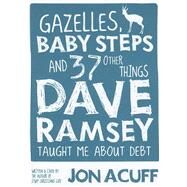 Gazelles, Baby Steps, and 37 Other Things Dave Ramsey Taught Me About Debt by Acuff, Jon, 9780978562090