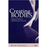 Creating Bodies: Eating Disorders as Self-Destructive Survival by Gentile,Katie, 9781138462090
