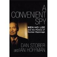 A Convenient Spy Wen Ho Lee and the Politics of Nuclear Espionage by Stober, Dan; Hoffman, Ian, 9781416572091
