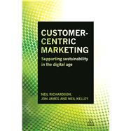 Customer-Centric Marketing by Richardson, Neil; James, Jon; Kelley, Neil, 9780749472092