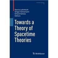 Towards a Theory of Spacetime Theories by Lehmkuhl, Dennis; Schiemann, Gregor; Scholz, Erhard, 9781493932092
