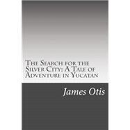 The Search for the Silver City by Otis, James, 9781502522092