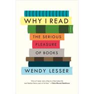 Why I Read The Serious Pleasure of Books by Lesser, Wendy, 9781250062093