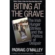 Biting at the Grave The Irish Hunger Strikes and the Politics of Despair by O'Malley, Padraig, 9780807002094