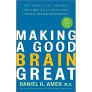 Making a Good Brain Great The Amen Clinic Program for Achieving and Sustaining Optimal Mental Performance by Amen, Daniel G., 9781400082094