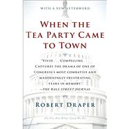 When the Tea Party Came to Town Inside the U.S. House of Representatives' Most Combative, Dysfunctional, and Infuriating Term in Modern History by Draper, Robert, 9781451642094