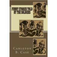 Funny Stories Told by the Soldiers by Case, Carleton B., 9781508472094