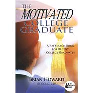 The Motivated College Graduate A Job Search Book for Recent College Graduates by Howard, Brian E., 9781608082094