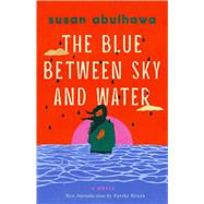 The Blue Between Sky and Water A Novel by abulhawa, susan; R�is�n, Fariha, 9781668242094