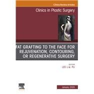 Fat Grafting to the Face for Rejuvenation, Contouring, or Regenerative Surgery, an Issue of Clinics in Plastic Surgery by Pu, Lee L. Q., 9780323712095