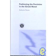Fashioning the Feminine in the Greek Novel by Haynes,Katharine, 9780415262095