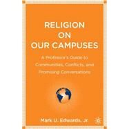 Religion on Our Campuses A Professor's Guide to Communities, Conflicts, and Promising Conversations by Edwards, Jr., Mark U., 9781403972095
