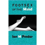 Foot Sex of the Mind by Pindar, Ian M., 9781503032095