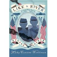 Like a River A Civil War Novel by WIECHMAN, KATHY CANNON, 9781629792095
