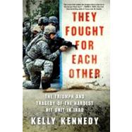 They Fought for Each Other The Triumph and Tragedy of the Hardest Hit Unit in Iraq by Kennedy, Kelly, 9780312672096