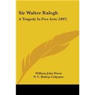 Sir Walter Ralegh : A Tragedy in Five Acts (1897) by Dixon, William John; Bishop-culpeper, N. C.; Barnes, S. W., 9780548842096
