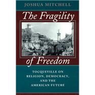 The Fragility of Freedom: Tocqueville on Religion, Democracy, and the American Future by Mitchell, Joshua, 9780226532097