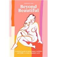 Beyond Beautiful A Practical Guide to Being Happy, Confident, and You in a Looks-Obsessed World by Rees, Anuschka, 9780399582097