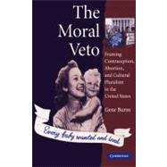 The Moral Veto: Framing Contraception, Abortion, and Cultural Pluralism in the United States by Gene Burns, 9780521552097