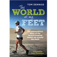 The World at My Feet The Extraordinary Story of the Record-Breaking Fastest Run Around the Earth by Denniss, Tom; Fitzsimons, Peter, 9781760112097