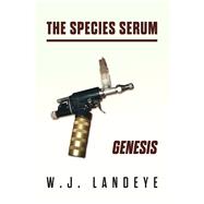 The Species Serum: Genesis Book 1 by Landeye, W.J., 9798350922097