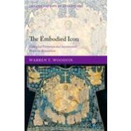 The Embodied Icon Liturgical Vestments and Sacramental Power in Byzantium by Woodfin, Warren T., 9780199592098