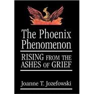 The Phoenix Phenomenon Rising from the Ashes of Grief by Jozefowski, Joanne, 9780765702098