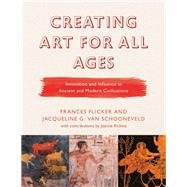 Creating Art for All Ages Innovation and Influence in Ancient and Modern Civilizations by Flicker, Frances; Van Schooneveld, Jacqueline G.; Richins, Jeanne, 9781475842098
