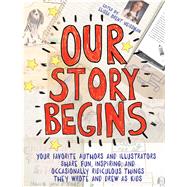 Our Story Begins Your Favorite Authors and Illustrators Share Fun, Inspiring, and Occasionally Ridiculous Things They Wrote and Drew as Kids by Weissman, Elissa Brent; Alexander, Kwame; Angleberger, Tom; Appelt, Kathi; Bryan, Ashley; Federle, Tim; Fleming, Candace; Frazee, Marla; Gall, Chris; Gino, Alex; Grabenstein, Chris; Korman, Gordon; Krosoczka, Jarrett J.; Lai, Thanhha; Lerangis, Peter; Lev, 9781481472098