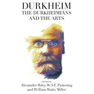 Durkheim, the Durkheimians, and the Arts by Riley, Alexander; Pickering, W. S. F.; Miller, William Watts, 9781785332098
