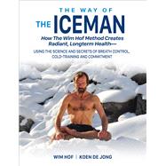 The Way of The Iceman How The Wim Hof Method Creates Radiant, Longterm HealthUsing The Science and Secrets of Breath Control, Cold-Training and Commitment by Hof, Wim; De Jong, Koen; Itzler, Jesse, 9781942812098