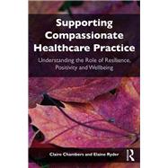Supporting compassionate healthcare practice: Understanding the role of resilience, positivity and wellbeing by Chambers; Claire, 9781138092099