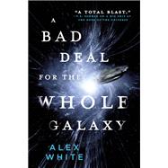 A Bad Deal for the Whole Galaxy by White, Alex, 9780316412100