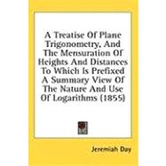 A Treatise of Plane Trigonometry, and the Mensuration of Heights and Distances to Which Is Prefixed a Summary View of the Nature and Use of Logarithms by Day, Jeremiah, 9780548932100