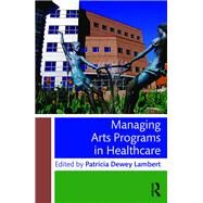 Managing Arts Programs in Healthcare by Lambert; Patricia Dewey, 9781138802100
