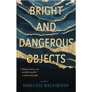 Bright and Dangerous Objects by Mackintosh, Anneliese, 9781951142100